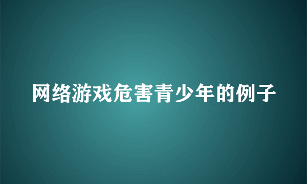 网络游戏危害青少年的例子