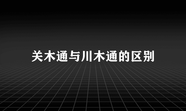 关木通与川木通的区别
