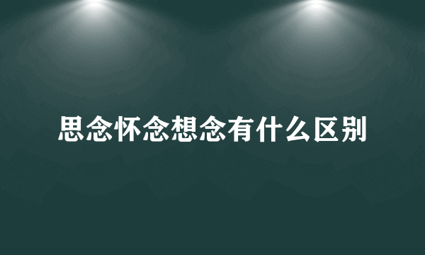 思念怀念想念有什么区别