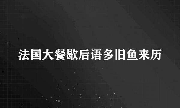 法国大餐歇后语多旧鱼来历