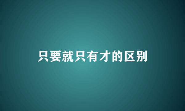 只要就只有才的区别