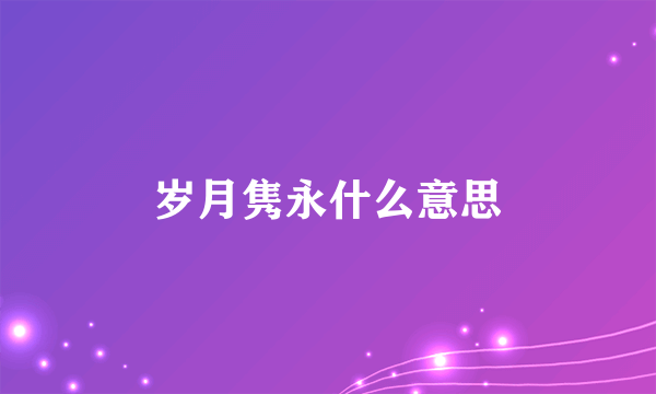 岁月隽永什么意思
