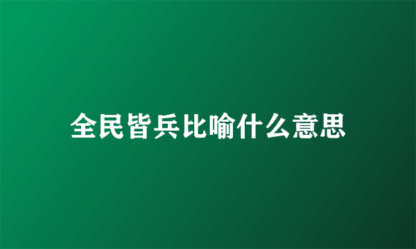 全民皆兵比喻什么意思