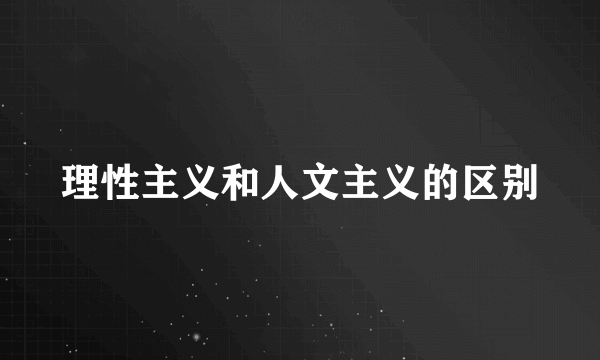 理性主义和人文主义的区别