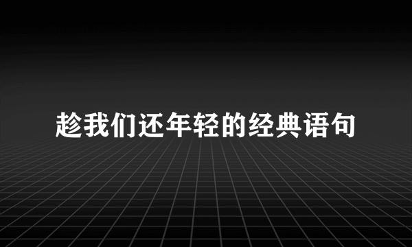 趁我们还年轻的经典语句