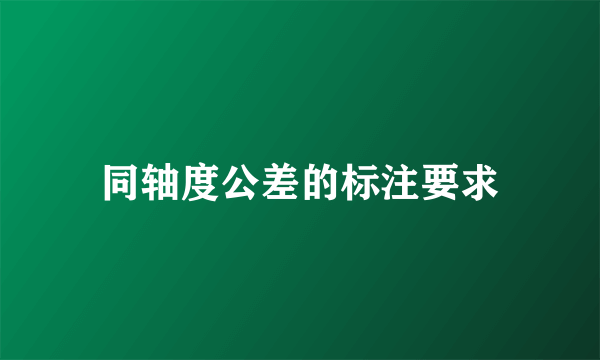 同轴度公差的标注要求