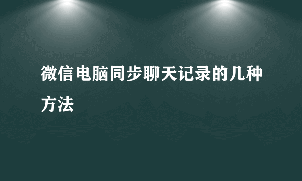 微信电脑同步聊天记录的几种方法