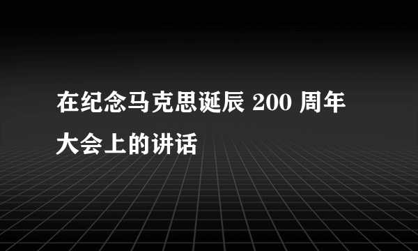 在纪念马克思诞辰 200 周年大会上的讲话