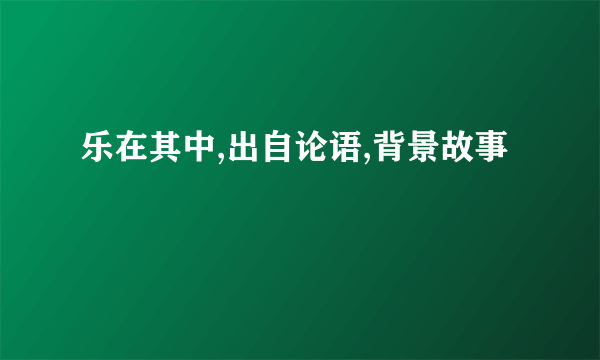 乐在其中,出自论语,背景故事