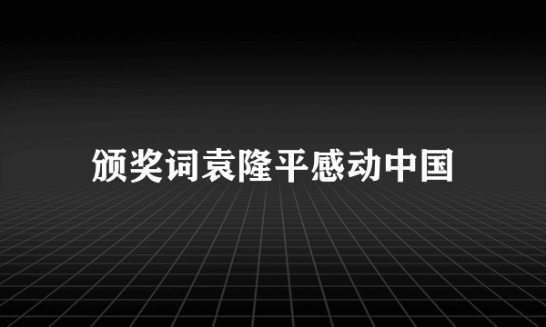 颁奖词袁隆平感动中国