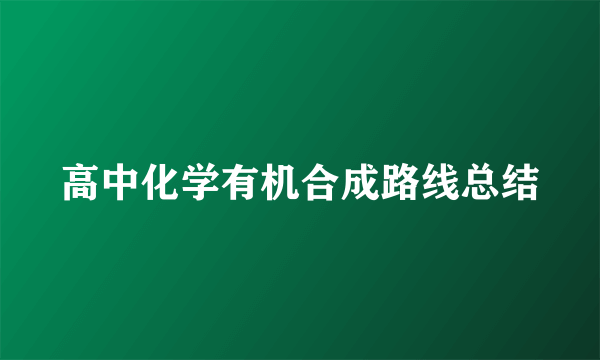高中化学有机合成路线总结
