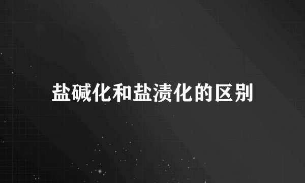 盐碱化和盐渍化的区别