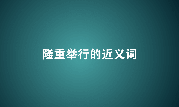 隆重举行的近义词