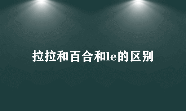 拉拉和百合和le的区别