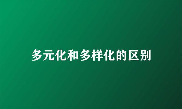 多元化和多样化的区别
