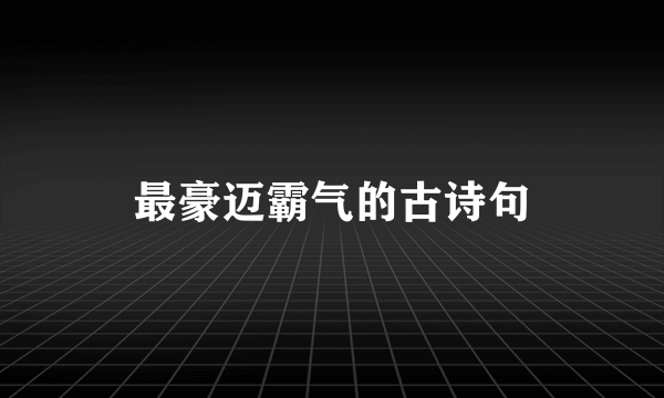 最豪迈霸气的古诗句