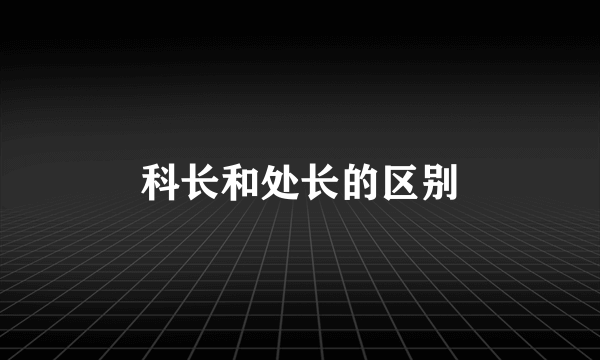 科长和处长的区别