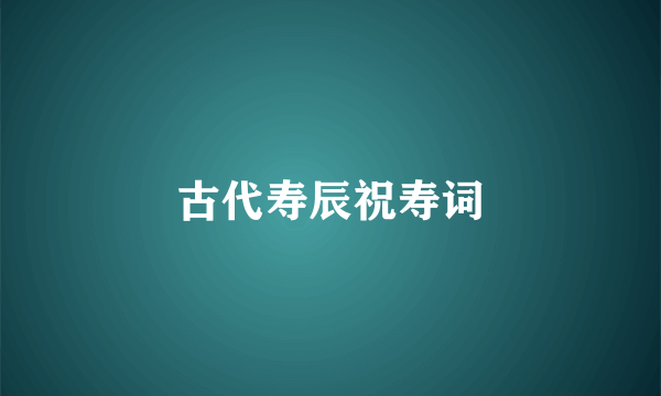 古代寿辰祝寿词