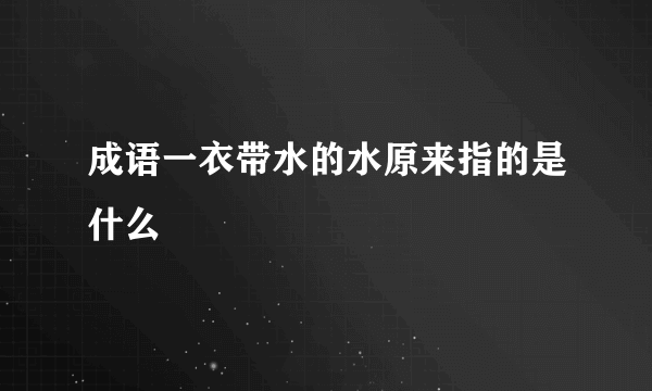 成语一衣带水的水原来指的是什么