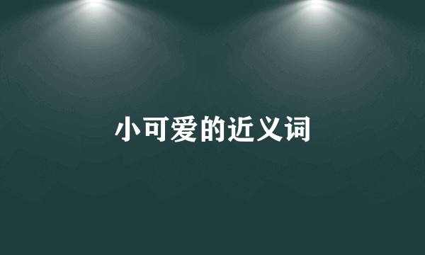 小可爱的近义词