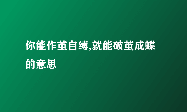 你能作茧自缚,就能破茧成蝶的意思
