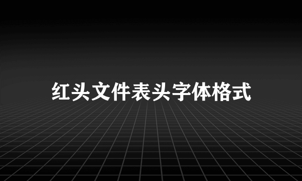 红头文件表头字体格式
