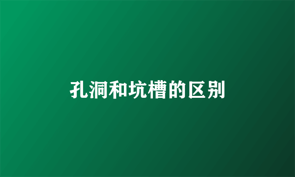 孔洞和坑槽的区别