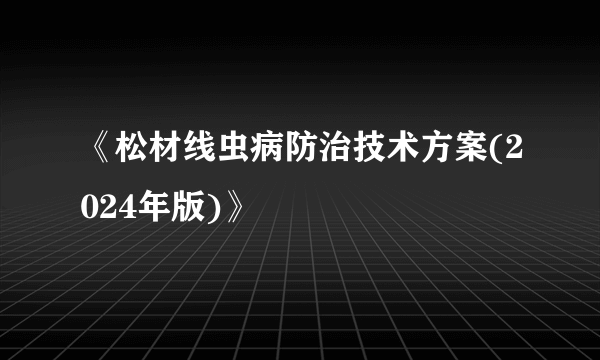 《松材线虫病防治技术方案(2024年版)》