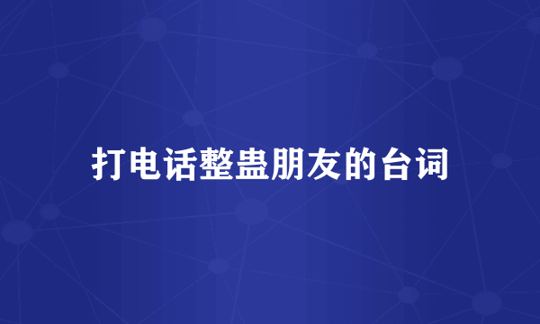打电话整蛊朋友的台词