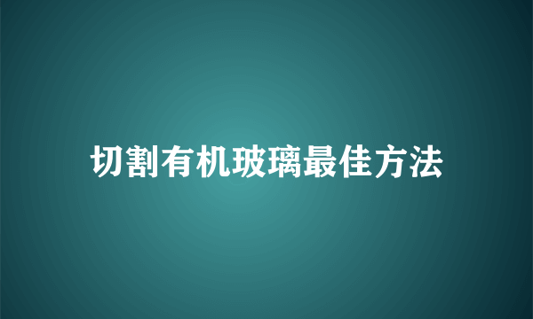 切割有机玻璃最佳方法