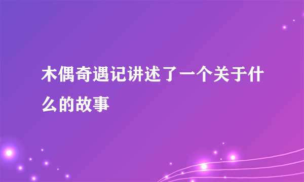 木偶奇遇记讲述了一个关于什么的故事