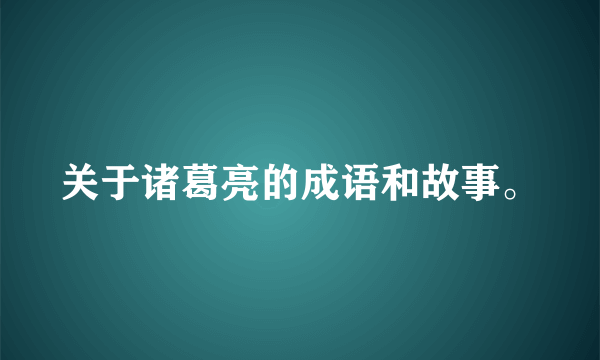 关于诸葛亮的成语和故事。
