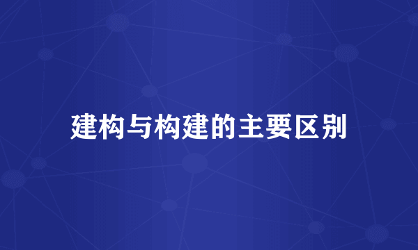 建构与构建的主要区别