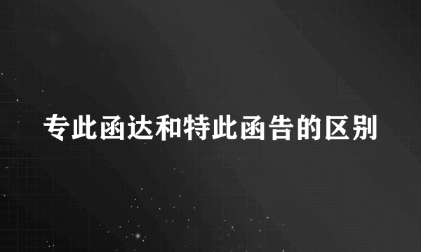 专此函达和特此函告的区别