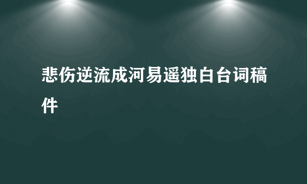 悲伤逆流成河易遥独白台词稿件