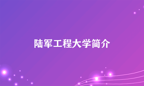 陆军工程大学简介