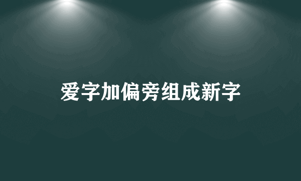 爱字加偏旁组成新字