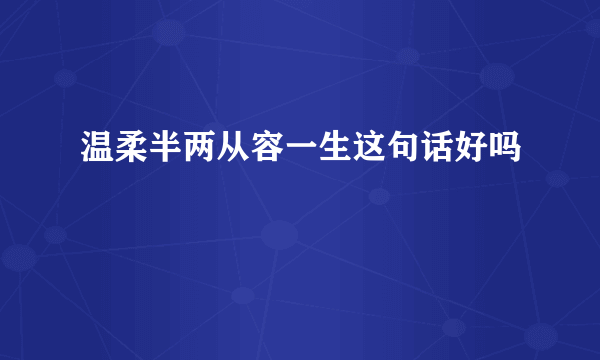 温柔半两从容一生这句话好吗