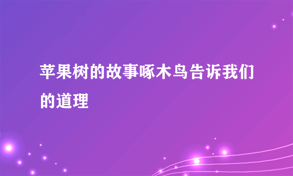苹果树的故事啄木鸟告诉我们的道理