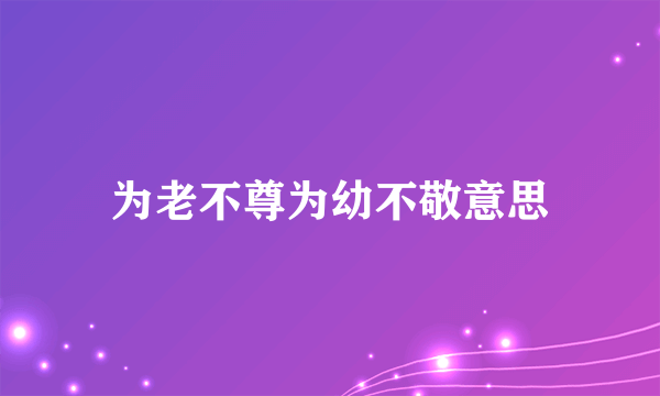 为老不尊为幼不敬意思