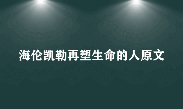 海伦凯勒再塑生命的人原文