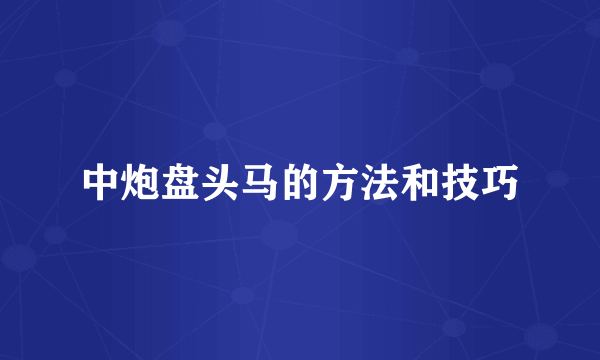 中炮盘头马的方法和技巧
