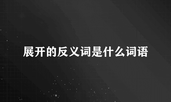 展开的反义词是什么词语