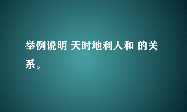 举例说明 天时地利人和 的关系。