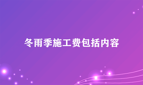 冬雨季施工费包括内容
