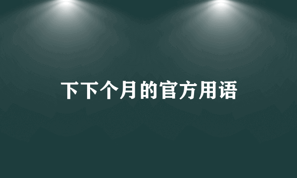 下下个月的官方用语