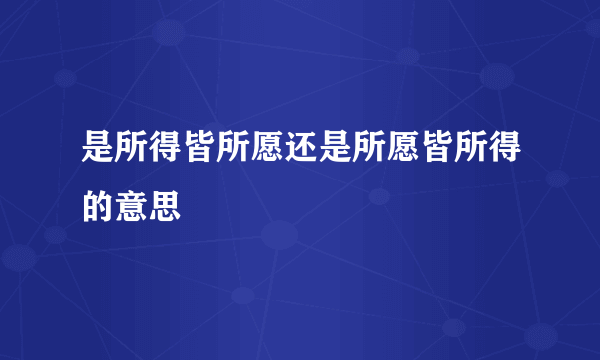 是所得皆所愿还是所愿皆所得的意思