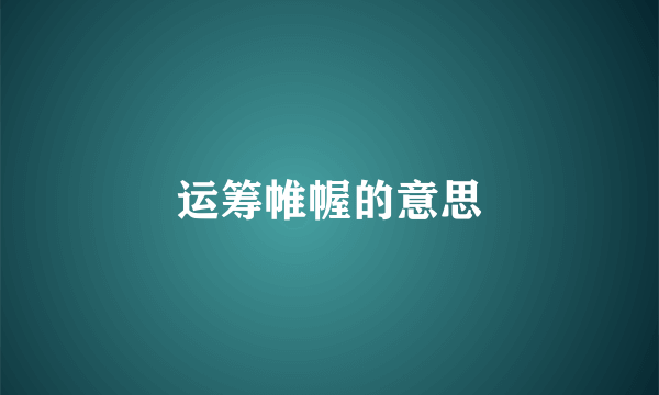 运筹帷幄的意思