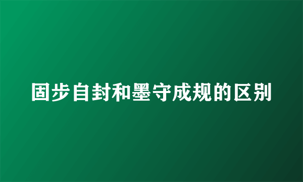 固步自封和墨守成规的区别