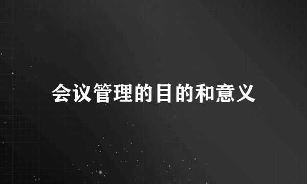 会议管理的目的和意义